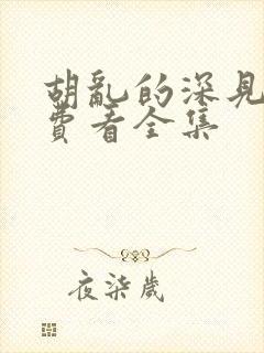 胡乱的深见君免费看全集