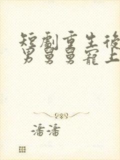 短剧重生后被渣男舅舅宠上天免费观看