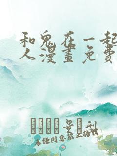 和鬼在一起的男人漫画免费阅读下拉式第二话