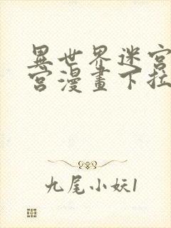 异世界迷宫开后宫漫画下拉式无修版