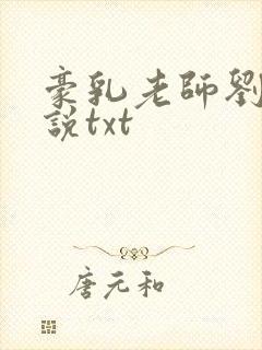 豪乳老师刘艳小说txt