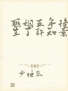 联姻五年后她重生了许知意裴珩完全版