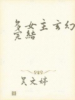 多女主玄幻小说完结