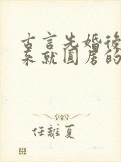 古言先婚后爱上来就圆房的小说