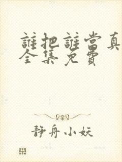 谁把谁当真漫画全集免费