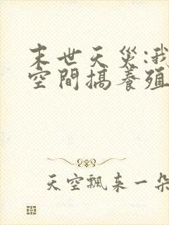 末世天灾:我在空间搞养殖txt下载