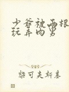 少爷被两根双龙玩弄肉男