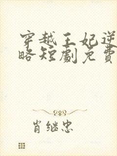 穿越王妃逆袭攻略短剧免费