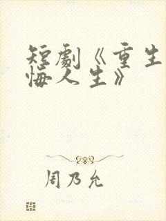 短剧《重生之无悔人生》