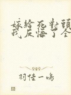 嫁给死对头他叔我反悔了全文免费阅读