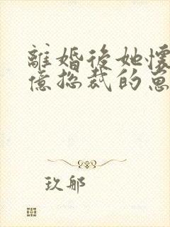 离婚后她怀了千亿总裁的崽短剧