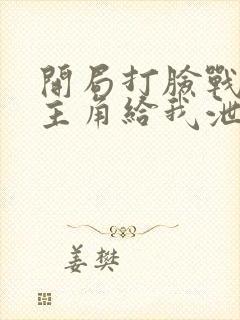 开局打脸战神女主角给我泄火txt