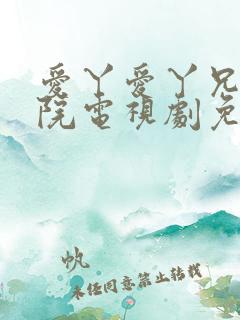 爱丫爱丫兄妹影院电视剧免费动漫