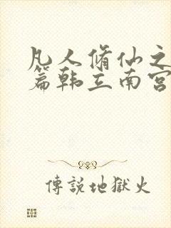 凡人修仙之仙界篇韩立南宫婉哪可以找到