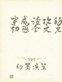 穿成渣攻的炮灰初恋全文免费阅读