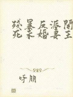 残暴反派开局勒死未婚妻主角们瑟瑟发抖原著