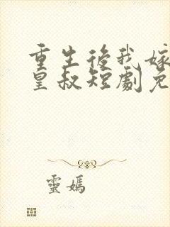 重生后我嫁给了皇叔短剧免费观看