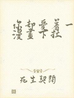 你却爱着一个他漫画下拉