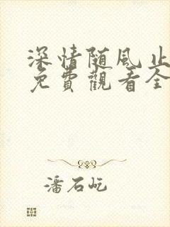 深情随风止短剧免费观看全集