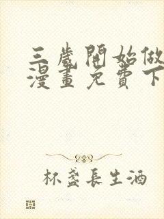 三岁开始做王者漫画免费下拉式无删减