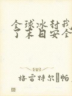 全球冰封我打造了末日安全屋在线观看