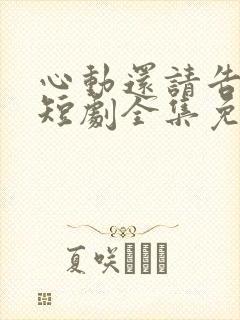 心动还请告诉我短剧全集免费播放在线观看