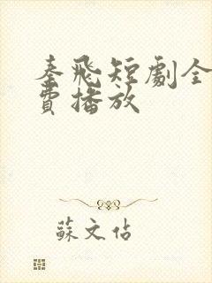 秦飞短剧全集免费播放