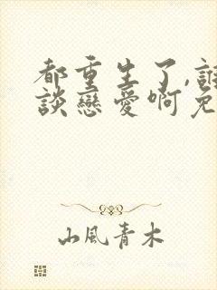 都重生了,谁还谈恋爱啊免费版