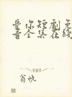 爱你短剧免费观看全集在线播放