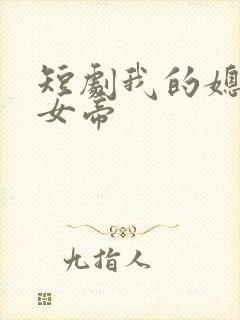 短剧我的媳妇是女帝