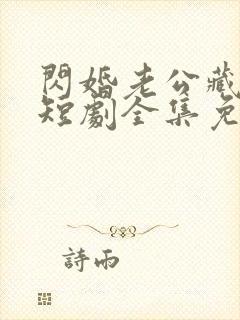 闪婚老公藏不住短剧全集免费观看