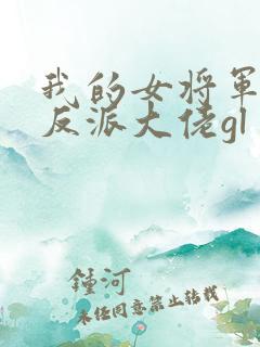我的女将军是个反派大佬gl