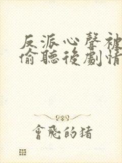 反派心声被女主偷听后剧情崩了短剧