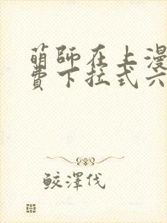 萌师在上漫画免费下拉式六漫画一心