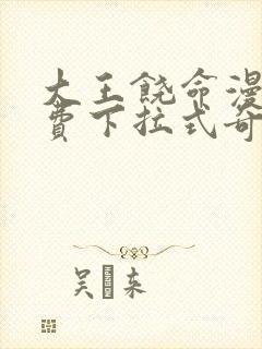 大王饶命漫画免费下拉式奇漫