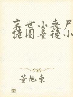 末世小丧尸被大佬圈养后小说免费阅读