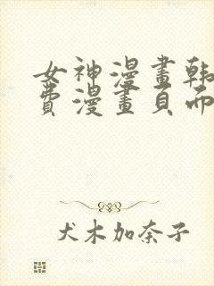 女神漫画韩漫免费漫画页面在线看漫画大结局