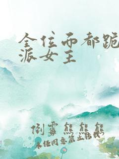 全位面都跪求反派女主