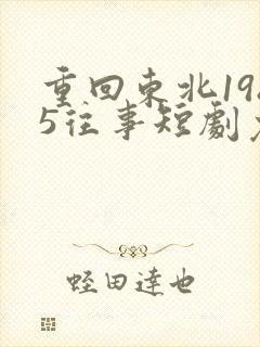 重回东北1985往事短剧免费观看