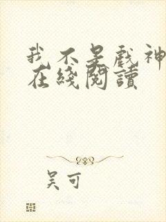 我不是戏神免费在线阅读