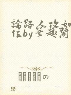 论路人攻如何上位by笔趣阁全文阅读