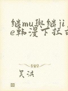 继mu与继jie韩漫下拉式
