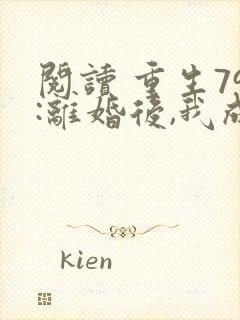 阅读 重生79:离婚后,我成了大文豪