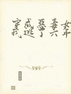 穿成恶毒女配后我逃了六年