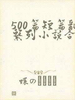 500篇短篇乱系列小说合集