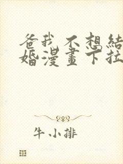 爸我不想结这个婚漫画下拉式