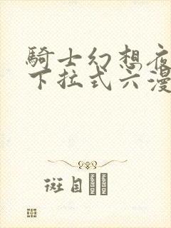 骑士幻想夜免费下拉式六漫画