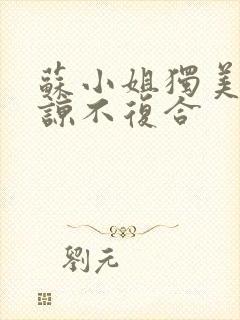 苏小姐独美不原谅不复合