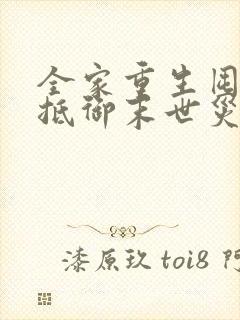 全家重生囤物资抵御末世灾难