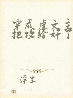 穿成虐文主角受把攻给奸了